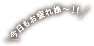 今日もお疲れ様～！！